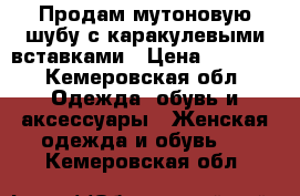 Продам мутоновую шубу с каракулевыми вставками › Цена ­ 6 500 - Кемеровская обл. Одежда, обувь и аксессуары » Женская одежда и обувь   . Кемеровская обл.